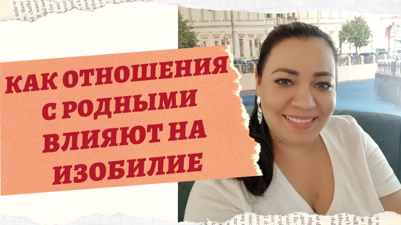КАК ВЗАИМООТНОШЕНИЯ С РОДНЫМИ ВЛИЯЮТ НА ИЗОБИЛИЕ