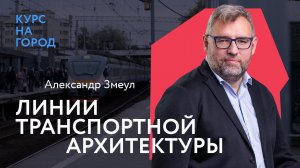 Линии транспортной архитектуры | Александр Змеул | Лекторий