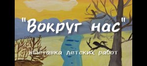 "Вокруг нас" художественная выставка детских работ ДДК им.Д.Н.Пичугина.Новосибирск, 2023