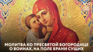 МОЛИТВА КО ПРЕСВЯТОЙ БОГОРОДИЦЕ О ВОИНАХ, НА ПОЛЕ БРАНИ СУЩИХ