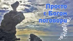 Стих "Просто с Богом поговори..."  Ирина Самарина-Лабиринт/Наталья И.