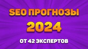 Каким будет SEO в 2024 - прогнозы 42 специалистов