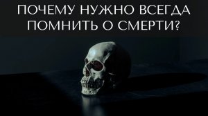 Почему нужно всегда помнить о смерти?