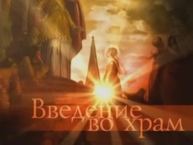 Документальный фильм - ВВЕДЕНИЕ ВО ХРАМ