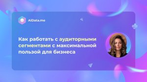 Как работать с аудиторными сегментами с максимальной пользой для бизнеса