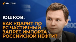 Юшков: как ударит по ЕС частичный запрет импорта российской нефти?