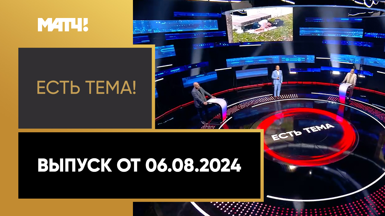 Есть тема. Выпуск от 06.08.2024