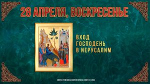 Вход Господень в Иерусалим. 28 апреля 2024 г. Православный мультимедийный календарь