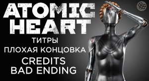 Atomic Heart титры после плохой концовки ➤ Atomic Heart credits bad ending ➤ Atomic Heart credits
