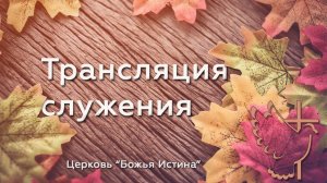 Воскресное служение 25.09.22 Церковь "Божья Истина" г. Омск