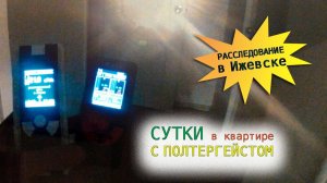 СУТКИ в квартире С ПОЛТЕРГЕЙСТОМ. Случай в Ижевске