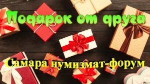 Подарок от друга с форума Самара нумизмат.