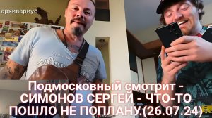 Подмосковный смотрит - СИМОНОВ СЕРГЕЙ - ЧТО-ТО ПОШЛО НЕ ПОПЛАНУ.(26.07.24) | Реакция