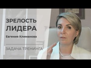 Евгения Климанова   Зрелость лидера   Задача тренинга