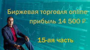 Биржевая торговля online 15-ая часть. Прибыль 14 500 рублей