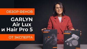 Подробный обзор фенов GARLYN Air Lux и GARLYN Hair Pro 5 от технического эксперта