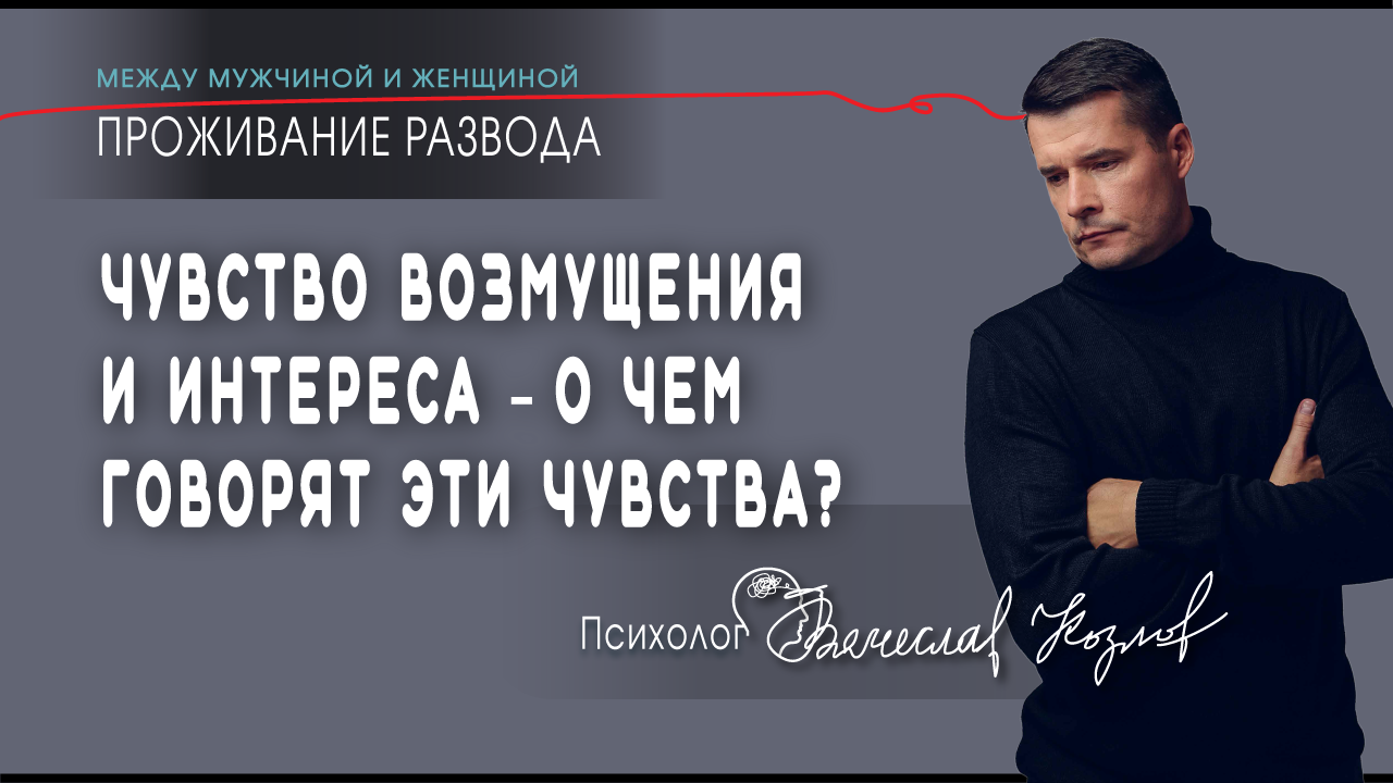 Чувства интереса и возмущения – о чем говорят эти чувства? психолог Вячеслав Козлов