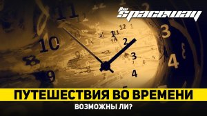 ВОЗМОЖНЫ ЛИ ПУТЕШЕСТВИЯ ВО ВРЕМЕНИ?