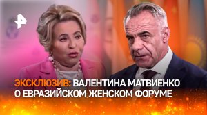 "Это международный уровень": председатель СФ Валентина Матвиенко – о  Евразийском женском форуме