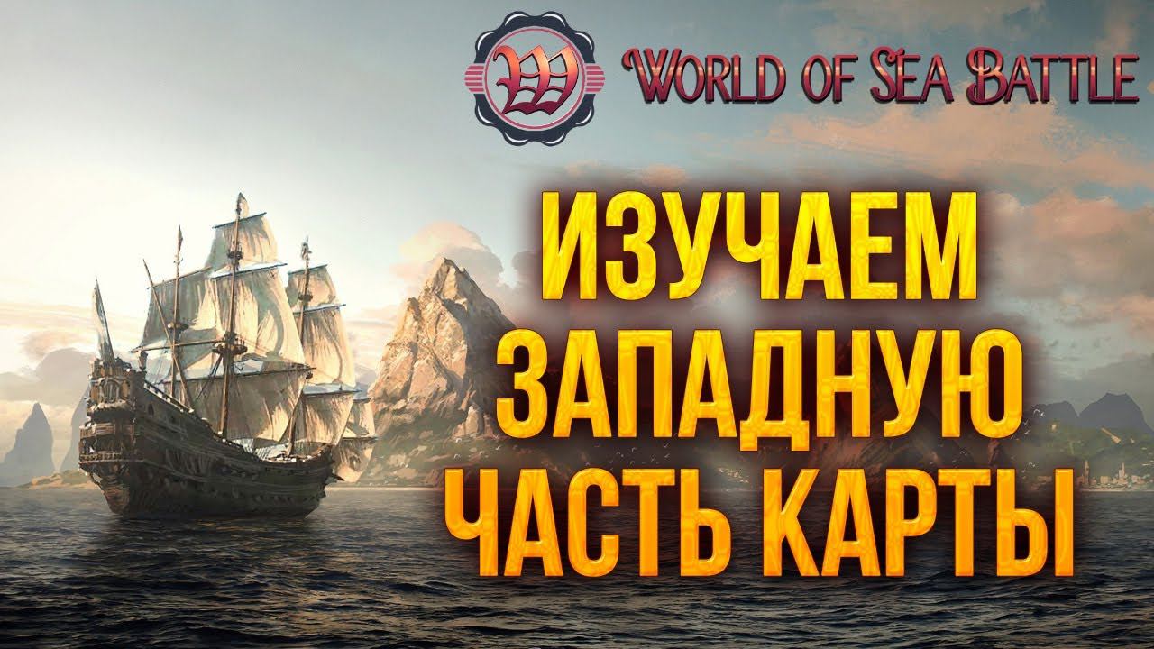 ИЗУЧАЕМ ЗАПАДНУЮ ЧАСТЬ КАРТЫ | World of Sea Battle | #11