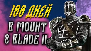 100 ДНЕЙ ХАРДКОРА В MOUNT AND BLADE 2 | ИСТОРИЯ