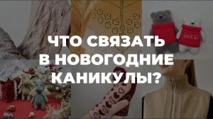 ЧТО СВЯЗАТЬ В НОВОГОДНИЕ КАНИКУЛЫ - мастер-класс от Школы вязания iNitki