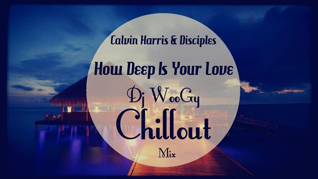 Calvin Harris & Disciples - How Deep Is Your Love (Dj WooGy Chillout Mix) [Audio]