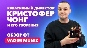 Парфюмер Кристофер Чонг | Обзор от Vadim Muniz