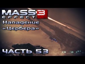 Mass Effect 3 прохождение - НАПАДЕНИЕ  ЦЕРБЕРА , ИСКЛЮЧИТЬ ПРИСУТСТВИЕ ЦЕРБЕРА (русская озвучка) #53