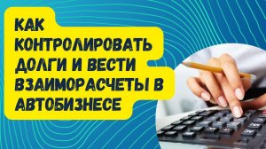 Как контролировать долги и вести взаиморасчеты в автобизнесе