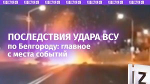 Последствия удара ВСУ по мирным жителям Белгорода: главное / Известия