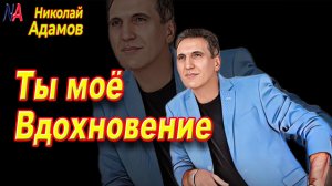 В мою жизнь ты ворвалась заслонив всё собой / Николай Адамов- Ты моё вдохновение
