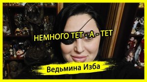 НЕМНОГО ТЕТ - А - ТЕТ. #ВЕДЬМИНАИЗБА ▶️ #МАГИЯ