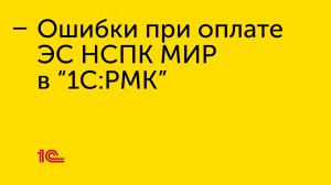 Устранение ошибок при оплате  ЭС НСПК МИР в “1С:РМК”