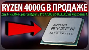 ✊RYZEN 4000G В ПРОДАЖЕ, Zen 3+ на AM4+, разгон Ryzen 7 Pro 4750G и STALKER 2 на Xbox Series X