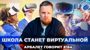 Арбалет говорит #164 - Сопротивление бесполезно: почему VR-технологии захватят школьную систему