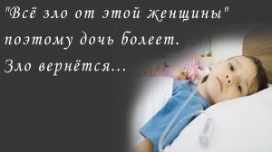 "Все зло от этой женщины" поэтому дочь болеет. Зло вернется...