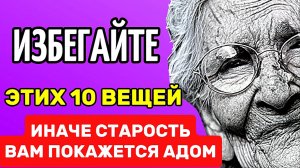 Старость вам покажется адом, если не откажетесь от этих 10 вещей