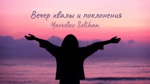 Вечер хвалы и поклонения | Yaroslav Solihan | 2024.07.06