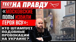 «МОСКОВСКИЕ ПОПЫ ИЗБИЛИ ГЕРОЯ ВСУ»: КТО ШТАМПУЕТ ПОДОБНЫЕ ПРОВОКАЦИИ НА УКРАИНЕ? / ТЕСТ НА ПРАВДУ