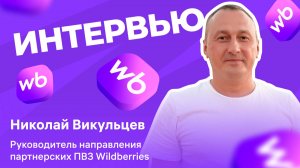 Интервью с Николаем Викульцевым, руководителем департамента развития партнерских ПВЗ Wildberries