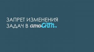 Запрет изменения задач в amoCRM