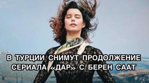 В ТУРЦИИ СНИМУТ ПРОДОЛЖЕНИЕ СЕРИАЛА «ДАР» С БЕРЕН СААТ. Турецкий сериал «Дар». Берен Саат.Beren Saat