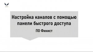 Видеоинструкция: настройка каналов с помощью панели быстрого доступа ПО ФИНИСТ