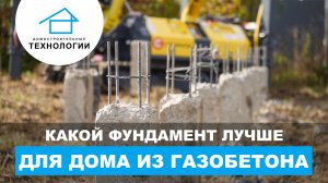 Особенности выбора фундамента для дома из газобетона