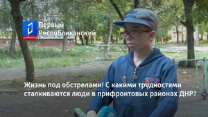 Жизнь под обстрелами! С какими трудностями сталкиваются люди в прифронтовых районах ДНР?