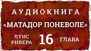 Аудиокнига "МАТАДОР ПОНЕВОЛЕ", глава 16, Луис Ривера