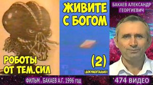 Фильм 2-й "Живите с Богом".  А.Г. Бакаев. Реальные роботы от темных сил, НЛО и что такое КОДЫ?