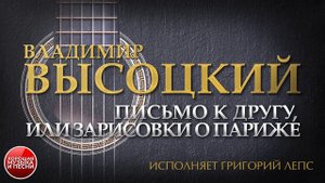 ПЕСНИ ВЛАДИМИРА ВЫСОЦКОГО ✮ ПИСЬМО К ДРУГУ, ИЛИ ЗАРИСОВКИ О ПАРИЖЕ ✮ ИСПОЛНЯЕТ ГРИГОРИЙ ЛЕПС