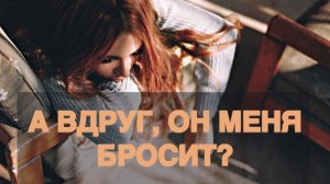 А вдруг он меня бросит?